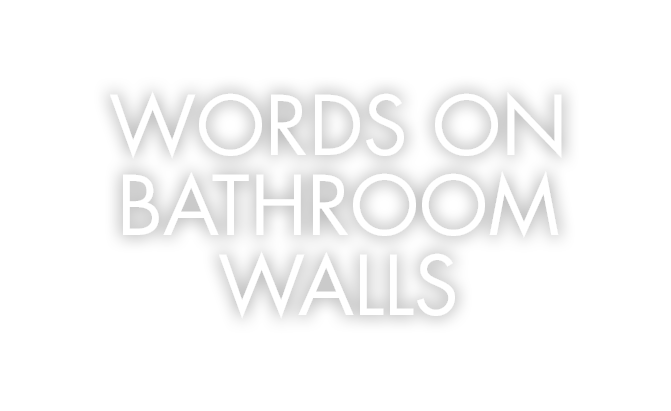 WORDS ON BATHROOM WALLS 